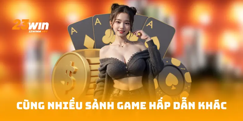 Cùng nhiều sảnh game hấp dẫn khác